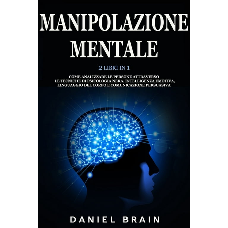 Manipolazione Mentale : 2 Libri in 1 - Come Analizzare le Persone  attraverso le Tecniche di Psicologia Nera, Intelligenza Emotiva, Linguaggio  del