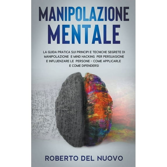 Manipolazione Mentale: La Guida Pratica sui Principi e Tecniche Segrete di Manipolazione e Mind Hacking per Influenzare , (Paperback)