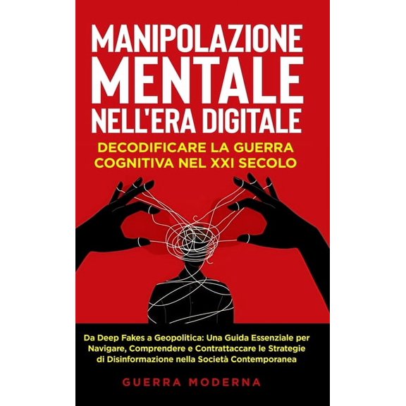 Manipolazione Mentale nell'Era Digitale: Decodificare la Guerra Cognitiva nel XXI Secolo: Decodificare la Guerra Co, (Hardcover)