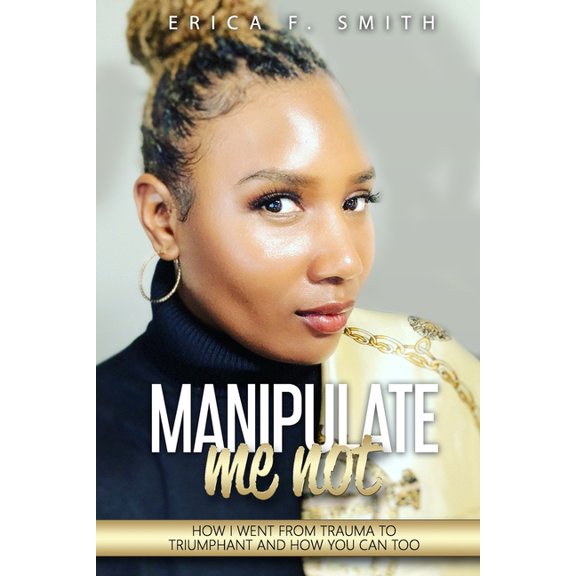 Manipulate Me Not: How I Went from Trauma to Triumphant and How You Can Too, (Paperback)