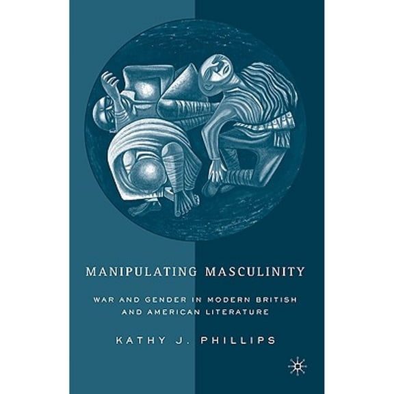 Pre-Owned Manipulating Masculinity: War and Gender in Modern British American Literature (Paperback 9780230623033) by K Phillips