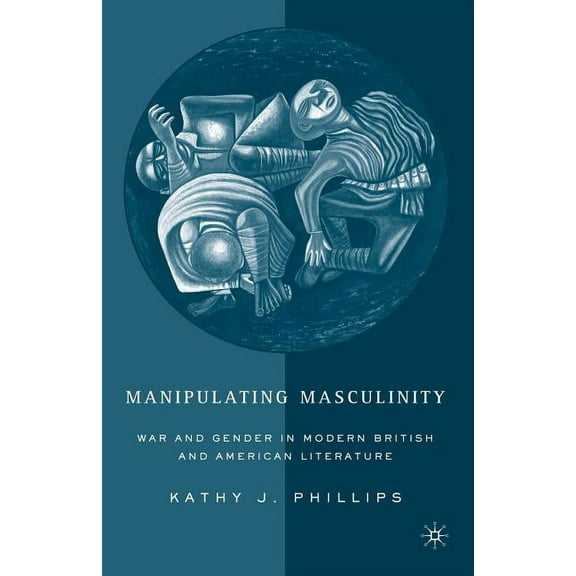 Manipulating Masculinity: War and Gender in Modern British and American Literature, (Paperback)