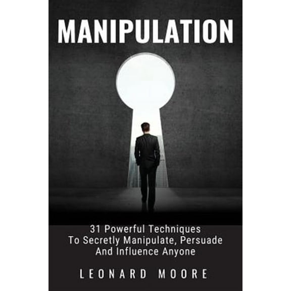 Manipulation: 31 Powerful Techniques to Secretly Manipulate, Persuade and Influence People (Paperback)