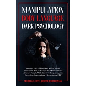 Manipulation, Body Language, Dark Psychology: Learning Everything About Mind Control, Persuasion, How to Manage Your Emo, (Paperback)
