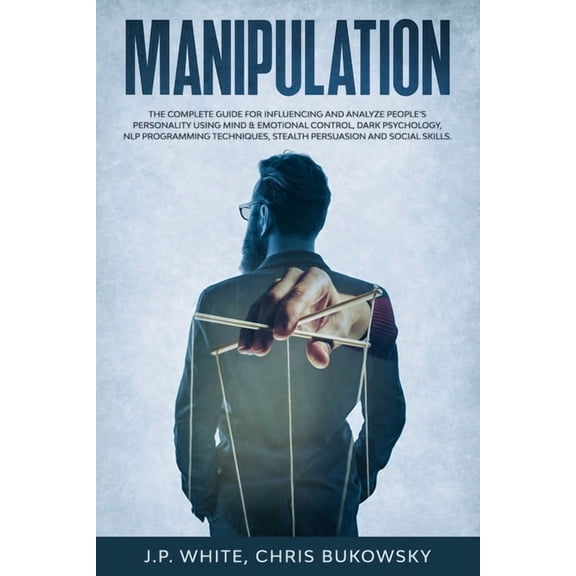 Manipulation: The Complete Guide for Influencing and Analyze People's Personality Using Mind & Emotional Control, Dark P, (Paperback)