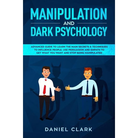 Manipulation and Dark Psychology: Advanced Guide to Learn the main Secrets & Techniques to Influence People. Use Persuasion and Empath to Get What You Want and Stop Being Manipulated (Paperback)