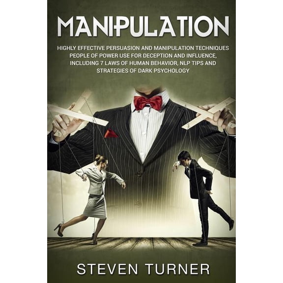 Manipulation: Highly Effective Persuasion and Manipulation Techniques People of Power Use for Deception and Influence, Including 7 Laws of Human Behavior, NLP Tips, and Strategies of Dark Psychology (