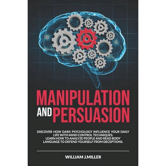 Manipulation: Manipulation and Persuasion: Discover How Dark Psychology Influence Your Daily Life with Mind Control Techniques. Learn How to Analyze People and Read Body Language to Defend Yourself fr