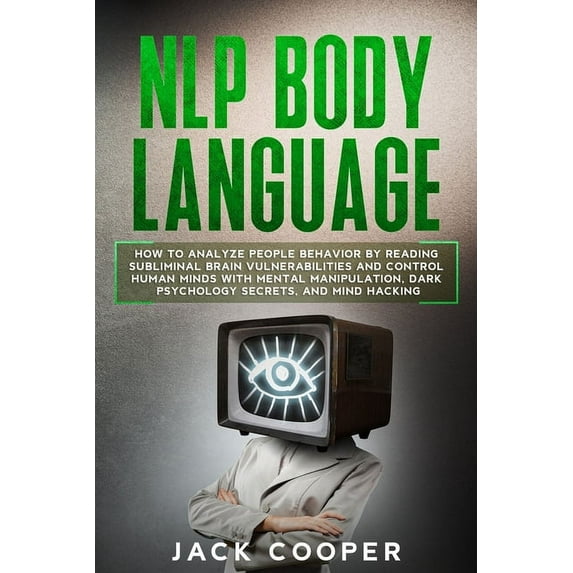 Manipulation: NLP Body Language: How to Analyze People Behavior by Reading Subliminal Brain Vulnerabilities and Control Human Minds with Mental Manipulation, Dark Psychology Secrets, and Mind Hacking