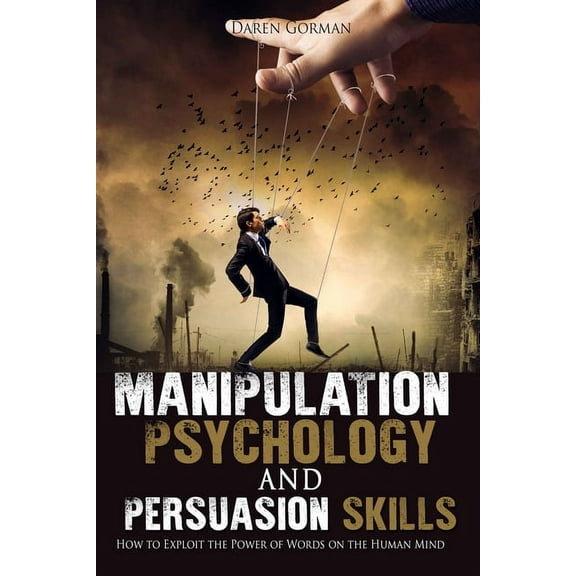 Manipulation Psychology and Persuasion Skills: How to Exploit the Power of Words on the Human Mind (Paperback)