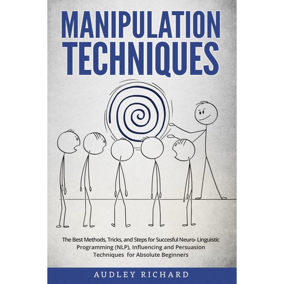Manipulation Techniques: The Best Methods, Tricks, and Steps for Succesful Neuro-Linguistic Programming (NLP), Influencing and Persuasion Techniques for Absolute Beginners (Paperback)