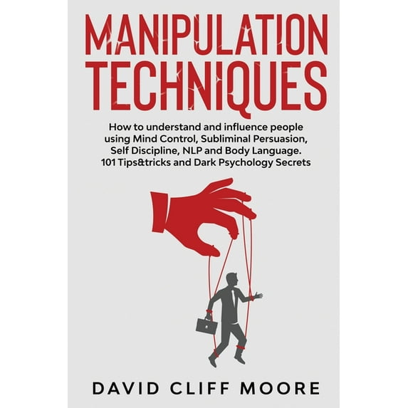 Manipulation Techniques: How to understand and influence people using Mind Control, Subliminal Persuasion, Self Discipli