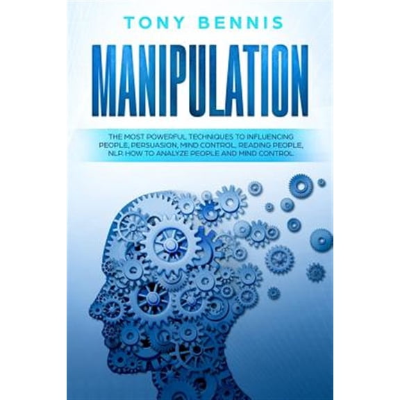 Manipulation: The Most Powerful Techniques to Influencing People, Persuasion, Mind Control, Reading People, NLP. How to Analyze Peop