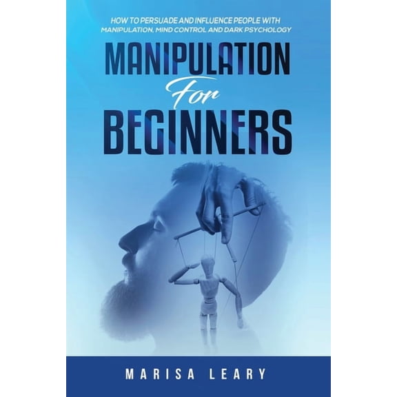 Manipulation for Beginners: How to Persuade and Influence People with Manipulation, Mind Control and Dark Psychology, (Paperback)