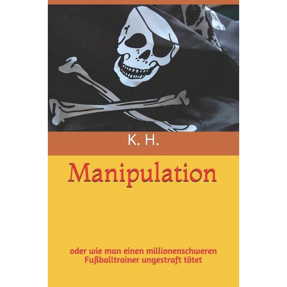 Manipulation: oder wie man einen Fuballtrainer ungestraft ttet German Edition Paperback 1726730743 9781726730747 K. H.