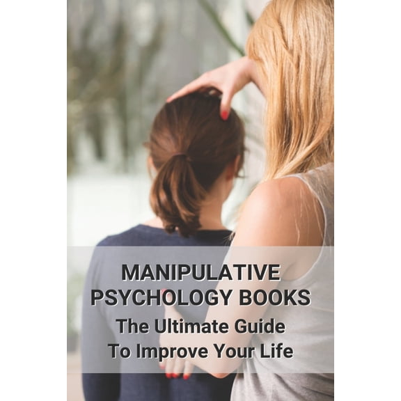 Manipulative Psychology Books: The Ultimate Guide To Improve Your Life: How To Protect Yourself From The Dark Manipulator (Paperback)