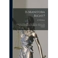 thumbnail image 1 of Is Manitoba Right? [microform]: a Question of Ethics, Politics, Facts and Law: a Review of the Manitoba School Question Published by " The Winnipeg Tribune" (Paperback), 1 of 1