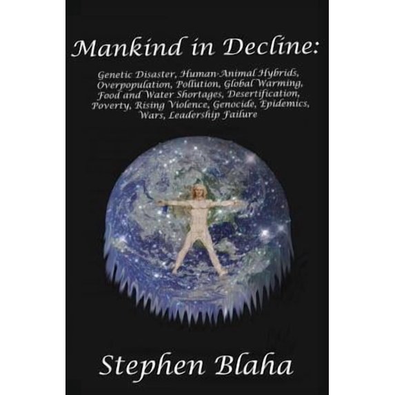 Mankind in Decline: Genetic Disasters, Human-Animal Hybrids, Overpopulation, Pollution, Global Warming, Food and Water Shortages, Desertification, Poverty, Rising Violence, Genocide, Epidemics, Wars,