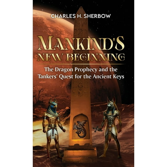 Mankind's New Beginning: The Dragon Prophecy and the Tankers' Quest for the Ancient Keys, (Hardcover)