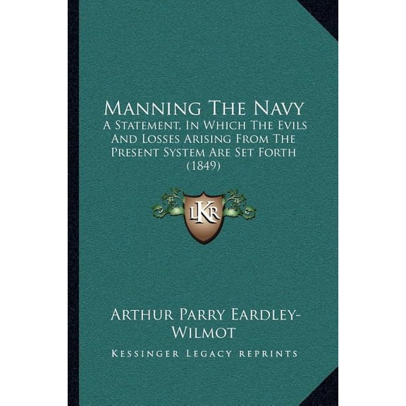 Manning The Navy : A Statement, In Which The Evils And Losses Arising From The Present System Are Set Forth (1849) (Paperback)