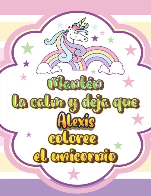 Mantén la calma y deja que Alexis coloree el unicornio : Hermoso libro de colorear de unicornio: un fabuloso 58 páginas para colorear alentarán a su pequeño a ser creativo, independiente y, quizás, tranquilo. Un regalo maravilloso (Paperback)