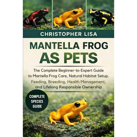 Mantella Frog as Pets: The Complete Beginner-to-Expert Guide to Mantella Frog Care, Natural Habitat Setup, Feeding, Bree, (Paperback)