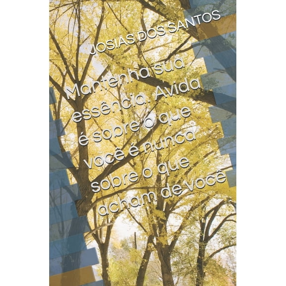 Mantenha sua essncia. Avida sobre o que voc nunca sobre o que acham de voc, (Paperback)
