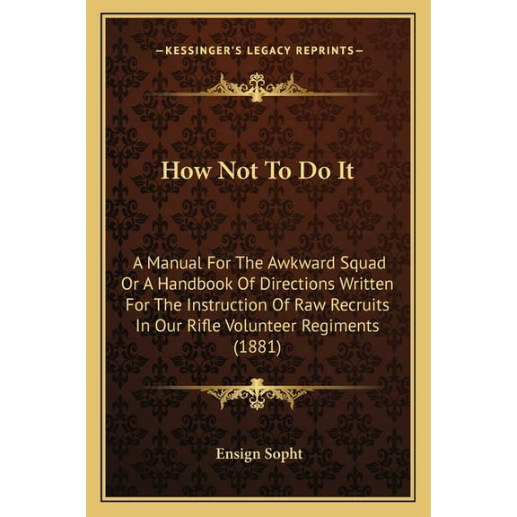 How Not To Do It : A Manual For The Awkward Squad Or A Handbook Of Directions Written For The Instruction Of Raw Recruits In Our Rifle Volunteer Regiments (1881) (Paperback)
