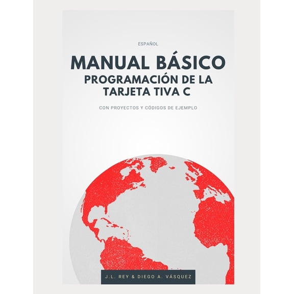 Manual Bsico Programacin de Tarjeta Tiva C: CON PROYECTOS Y CDIGOS DE EJEMPLO (Ilustrado) (Paperback)