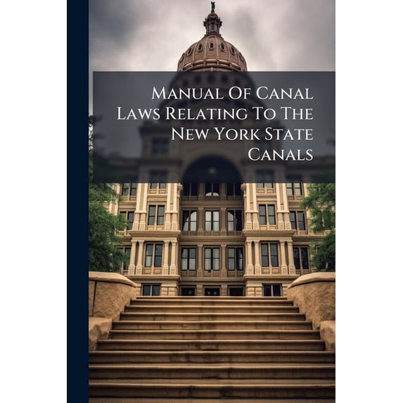 Manual Of Canal Laws Relating To The New York State Canals : With References To The Decision Of The Courts, The Canal Board And The Canal Appraisers, And A Chronological List Of All The Statutes Of This State, Of A Public Nature, Relating To The (Paperback)