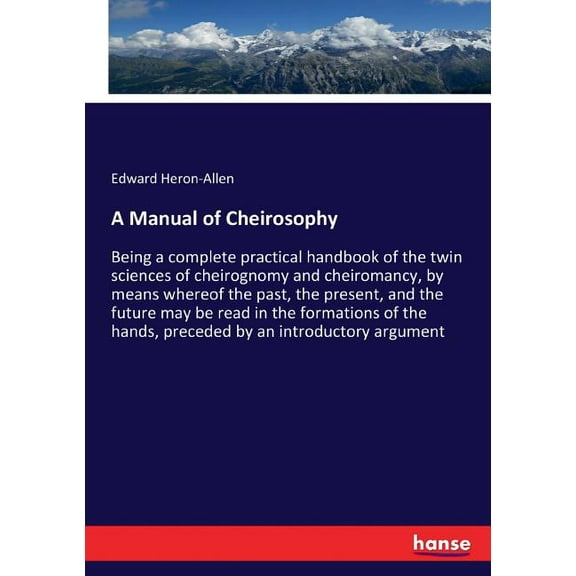 A Manual of Cheirosophy: Being a complete practical handbook of the twin sciences of cheirognomy and cheiromancy, by mea, (Paperback)