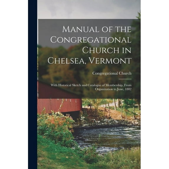 Manual of the Congregational Church in Chelsea, Vermont: With Historical Sketch and Catalogue of Membership, From Organization to June, 1882 Paperback 1013670604 9781013670602 Congregational Church