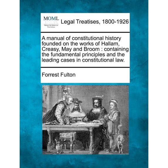 A Manual of Constitutional History Founded on the Works of Hallam, Creasy, May and Broom : Containing the Fundamental Principles and the Leading Cases in Constitutional Law. (Paperback)