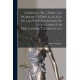 thumbnail image 1 of Manual Del Derecho Romano O Explicación De Las Instituciones De Justiniano Por Preguntas Y Respuestas ... (Paperback), 1 of 1