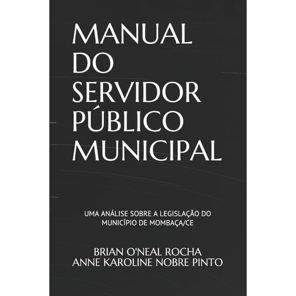 Manual Do Servidor Pblico Municipal: Uma anlise sobre a legislao do Municpio de Mombaa/CE, (Paperback)