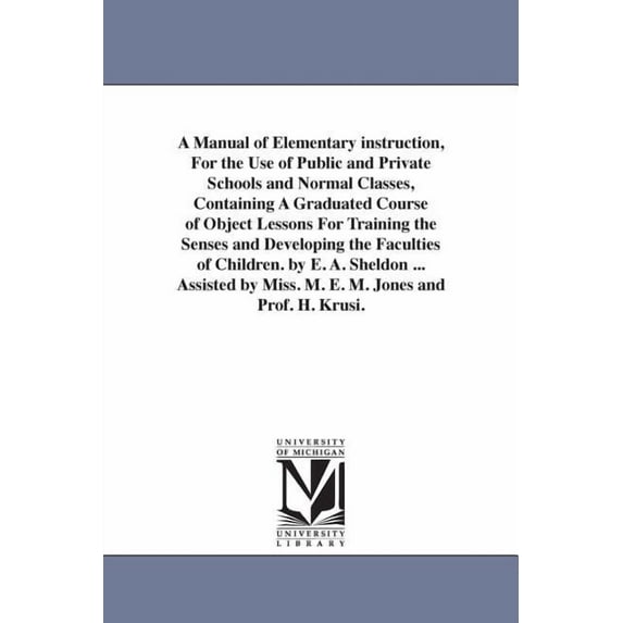 A Manual of Elementary instruction, For the Use of Public and Private Schools and Normal Classes, Containing A Graduated, (Paperback)