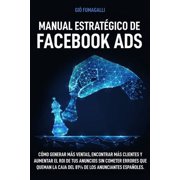 Manual Estrat gico de Facebook Ads C mo generar m s ventas, encontrar m s clientes y aumentar el ROI de tus anuncios sin cometer errores que queman la caja del 81% de los anunciantes espa oles Paper