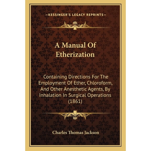 A Manual Of Etherization : Containing Directions For The Employment Of Ether, Chloroform, And Other Anesthetic Agents, By Inhalation In Surgical Operations (1861) (Paperback)