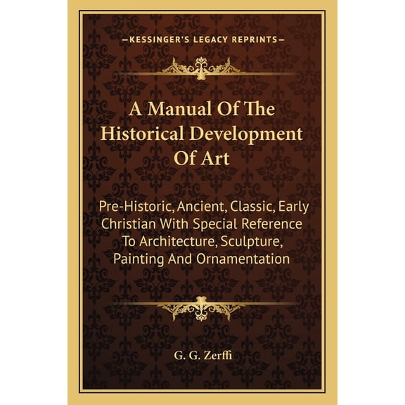 A Manual Of The Historical Development Of Art : Pre-Historic, Ancient, Classic, Early Christian With Special Reference To Architecture, Sculpture, Painting And Ornamentation (Paperback)
