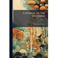 thumbnail image 1 of A Manual Of The Infusoria : Including A Description Of All Known Flagellate, Ciliate, And Tentaculiferous Protozoa, British And Foreign, And An Account Of The Organization And The Affinities Of The Sponges; Volume 1 (Paperback), 1 of 1