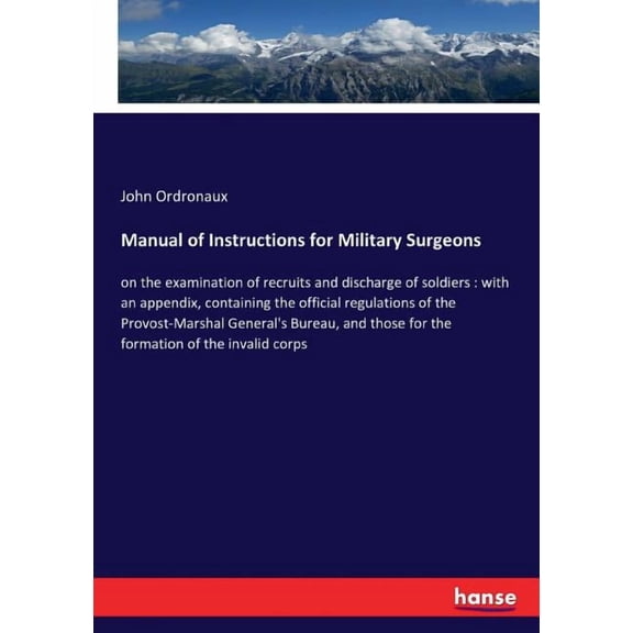 Manual of Instructions for Military Surgeons: on the examination of recruits and discharge of soldiers: with an appendix, (Paperback)