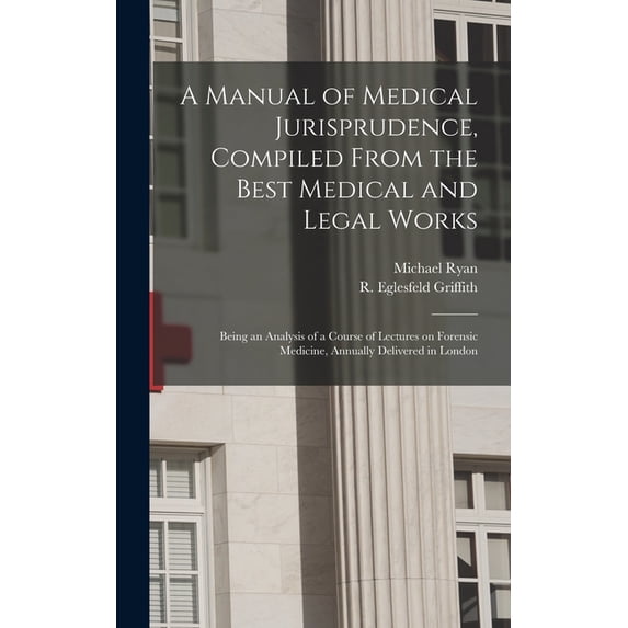 A Manual of Medical Jurisprudence, Compiled From the Best Medical and Legal Works: Being an Analysis of a Course of Lectures on Forensic Medicine, Annually Delivered in London Hardcover 1013604180 M