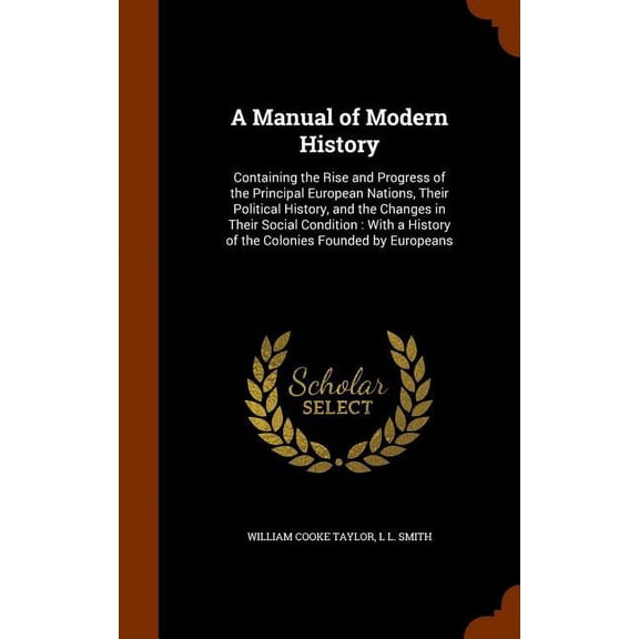 A Manual of Modern History : Containing the Rise and Progress of the Principal European Nations, Their Political History, and the Changes in Their Social Condition: With a History of the Colonies Founded by Europeans (Hardcover)