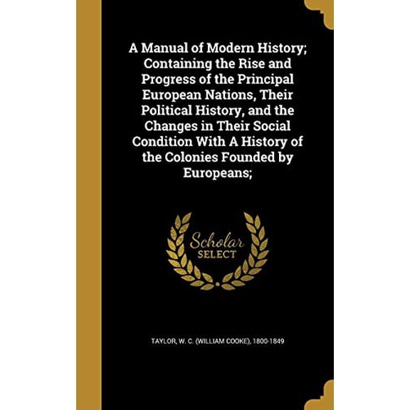 A Manual of Modern History; Containing the Rise and Progress of the Principal European Nations, Their Political History, and the Changes in Their Social Condition With A History of the Colonies Founded by Europeans; (Hardcover)