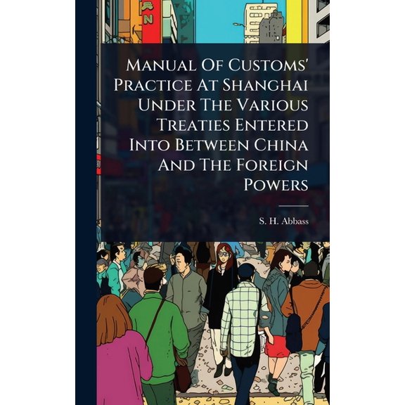 Manual Of Customs' Practice At Shanghai Under The Various Treaties Entered Into Between China And The Foreign Power, (Hardcover)