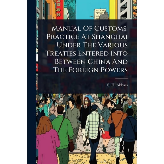 Manual Of Customs' Practice At Shanghai Under The Various Treaties Entered Into Between China And The Foreign Power, (Paperback)