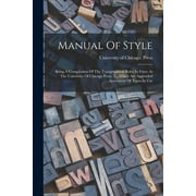 Manual Of Style : Being A Compilation Of The Typographical Rules In Force At The University Of Chicago Press, To Which Are Appended Specimens Of Types In Use (Paperback)