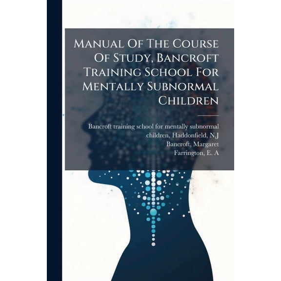 Manual Of The Course Of Study, Bancroft Training School For Mentally Subnormal Children, (Paperback)