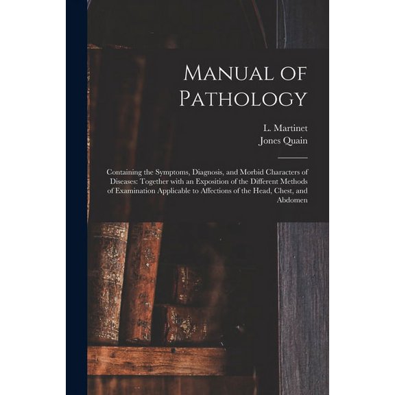 Manual of Pathology: Containing the Symptoms, Diagnosis, and Morbid Characters of Diseases: Together With an Exposition of the Different Methods of . to Affections of the Head, Chest, an 1013575245