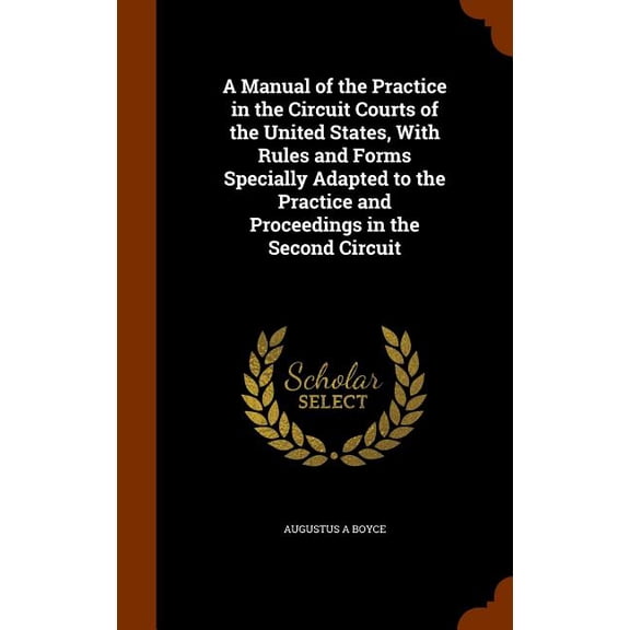 A Manual of the Practice in the Circuit Courts of the United States, with Rules and Forms Specially Adapted to the Practice and Proceedings in the Second Circuit (Hardcover)